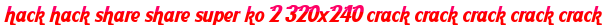 hack hack share share super ko 2 320x240 crack crack crack crack crack moi
